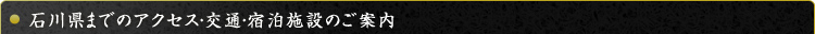 石川県までのアクセス・交通・宿泊施設のご案内